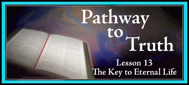 Pathway to Truth Lesson 13 - The Key to Eternal Life