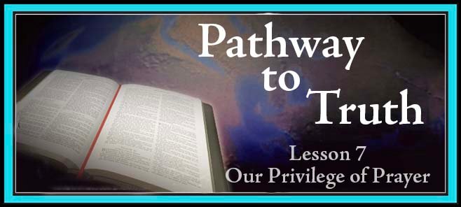 Pathway to Truth Lesson 7 - Our Privilege of Prayer